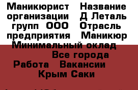 Маникюрист › Название организации ­ Д Леталь групп, ООО › Отрасль предприятия ­ Маникюр › Минимальный оклад ­ 15 000 - Все города Работа » Вакансии   . Крым,Саки